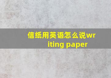 信纸用英语怎么说writing paper